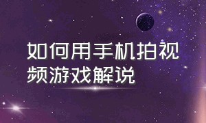 如何用手机拍视频游戏解说（怎么用一个手机拍游戏视频 全教程）