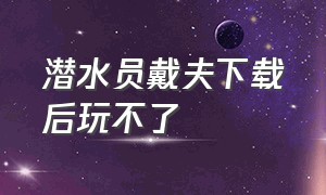 潜水员戴夫下载后玩不了（潜水员戴夫下载的盗版怎么更新）