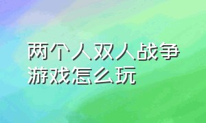 两个人双人战争游戏怎么玩（两个人双人战争游戏怎么玩视频）