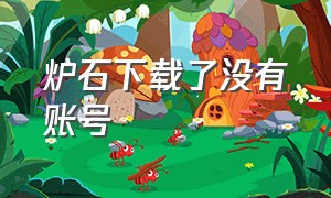 炉石下载了没有账号（炉石国服电脑端怎么下载）