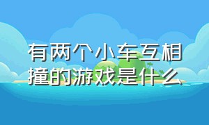 有两个小车互相撞的游戏是什么