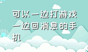 可以一边打游戏一边回消息的手机