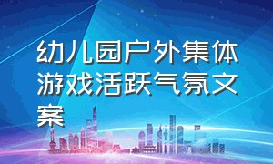 幼儿园户外集体游戏活跃气氛文案