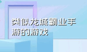 类似龙城霸业手游的游戏（龙城霸业手游现在叫什么）