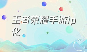 王者荣耀手游ip化