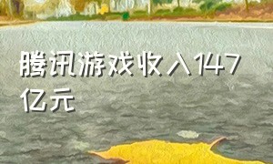 腾讯游戏收入147亿元（腾讯海外游戏收入）