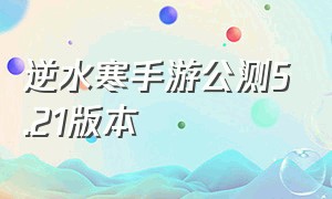 逆水寒手游公测5.21版本（逆水寒手游账号交易平台）