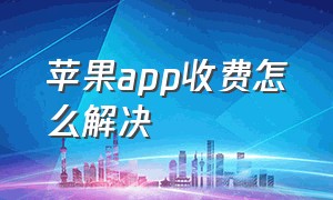 苹果app收费怎么解决（苹果app怎么开启付费）