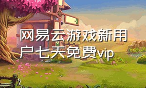 网易云游戏新用户七天免费vip