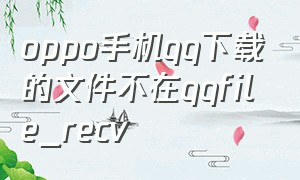 oppo手机qq下载的文件不在qqfile_recv