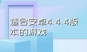 适合安卓4.4.4版本的游戏（安卓版本4.4.4可以玩什么游戏）