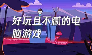 好玩且不腻的电脑游戏（好玩又能迅速上手的电脑游戏）