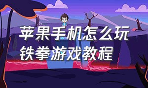 苹果手机怎么玩铁拳游戏教程（苹果手机版铁拳在哪里下载）