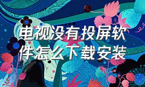 电视没有投屏软件怎么下载安装