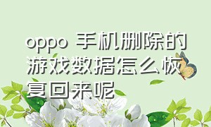 oppo 手机删除的游戏数据怎么恢复回来呢