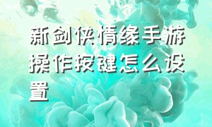 新剑侠情缘手游操作按键怎么设置（剑侠情缘手游红手指开关在哪里）