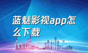 蓝魅影视app怎么下载