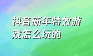 抖音新年特效游戏怎么玩的