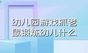 幼儿园游戏抓老鼠锻炼幼儿什么