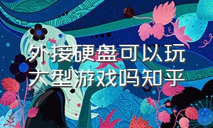 外接硬盘可以玩大型游戏吗知乎