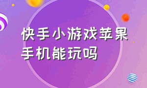 快手小游戏苹果手机能玩吗