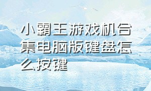 小霸王游戏机合集电脑版键盘怎么按键（小霸王游戏机怎么在电脑下载）