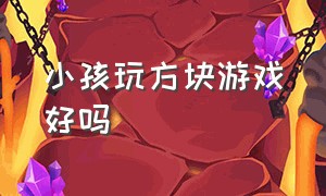 小孩玩方块游戏好吗（8岁的孩子可以玩俄罗斯方块游戏吗）