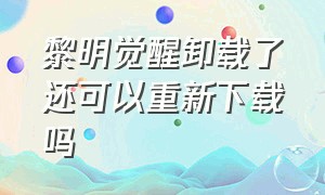 黎明觉醒卸载了还可以重新下载吗