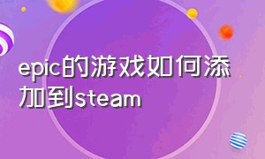 epic的游戏如何添加到steam