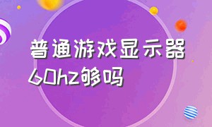 普通游戏显示器60hz够吗