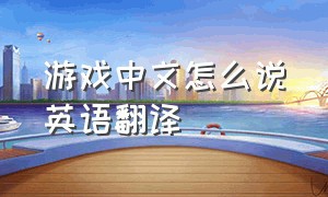 游戏中文怎么说英语翻译