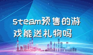 steam预售的游戏能送礼物吗