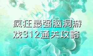 疯狂最强脑洞游戏312通关攻略（疯狂最强脑洞游戏入口49到120关）