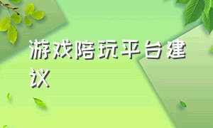 游戏陪玩平台建议（游戏陪玩哪个平台好成年人也可以）