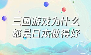 三国游戏为什么都是日本做得好