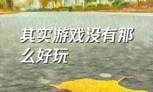 其实游戏没有那么好玩（我以前怎么不知道游戏这么好玩）