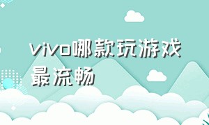 vivo哪款玩游戏最流畅