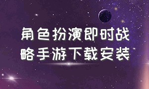 角色扮演即时战略手游下载安装（角色扮演即时战略手游下载安装手机版）