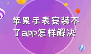 苹果手表安装不了app怎样解决