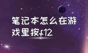 笔记本怎么在游戏里按f12（笔记本怎么在游戏里按f12）