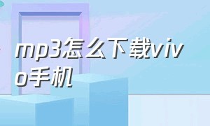 mp3怎么下载vivo手机（vivo手机怎么下载mp3格式）