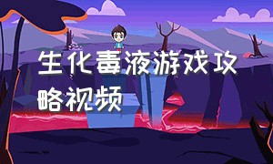 生化毒液游戏攻略视频（生化危机游戏攻略完整版）