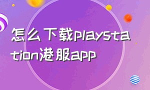 怎么下载playstation港服app