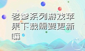 老爹系列游戏苹果下载需要更新嘛（老爹系列游戏苹果版免费）