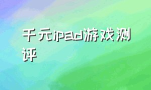 千元ipad游戏测评（苹果千元ipad游戏性价比推荐）
