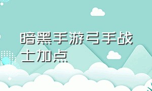 暗黑手游弓手战士加点（暗黑手游圣教军最新玩法）