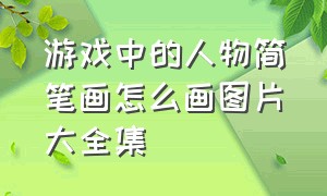 游戏中的人物简笔画怎么画图片大全集