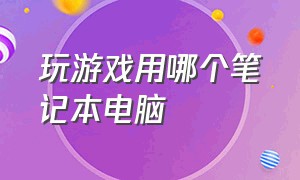 玩游戏用哪个笔记本电脑