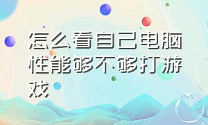 怎么看自己电脑性能够不够打游戏