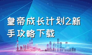 皇帝成长计划2新手攻略下载